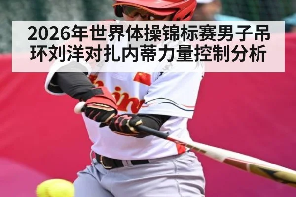 2026年世界体操锦标赛男子吊环刘洋对扎内蒂力量控制分析 - Kaiyun APP