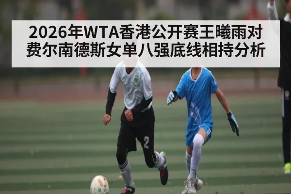 2026年WTA香港公开赛王曦雨对费尔南德斯女单八强底线相持分析